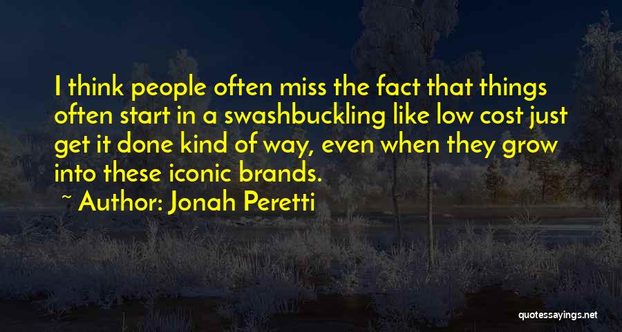 Jonah Peretti Quotes: I Think People Often Miss The Fact That Things Often Start In A Swashbuckling Like Low Cost Just Get It