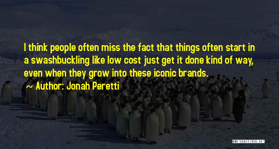 Jonah Peretti Quotes: I Think People Often Miss The Fact That Things Often Start In A Swashbuckling Like Low Cost Just Get It