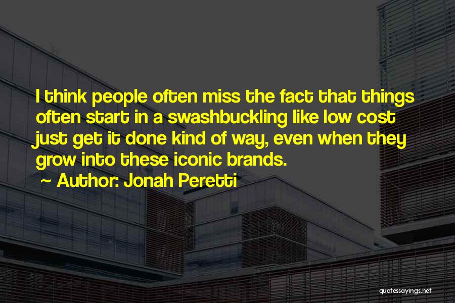 Jonah Peretti Quotes: I Think People Often Miss The Fact That Things Often Start In A Swashbuckling Like Low Cost Just Get It