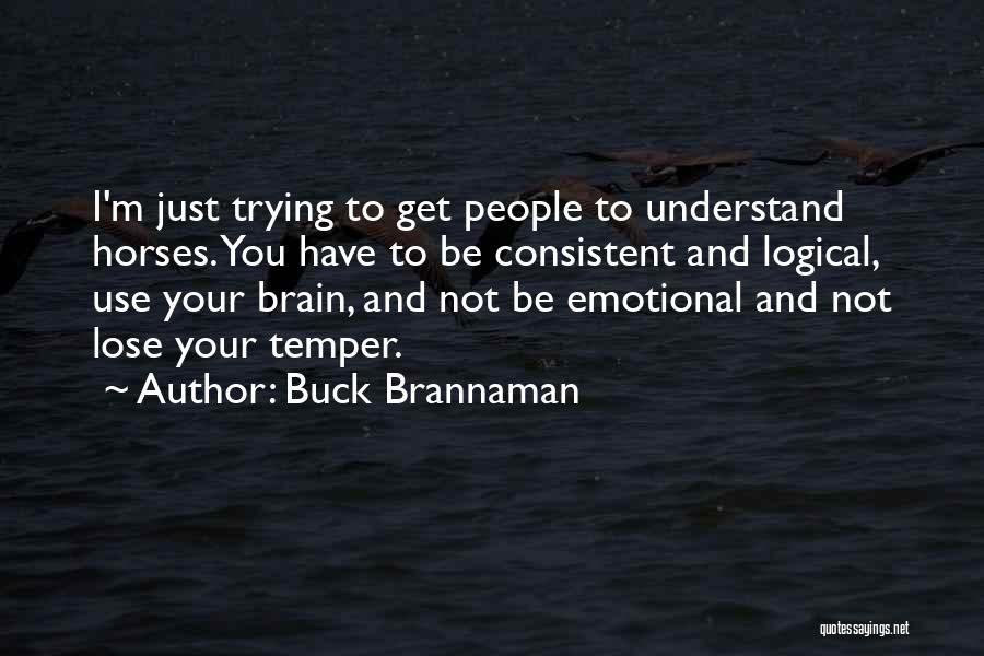 Buck Brannaman Quotes: I'm Just Trying To Get People To Understand Horses. You Have To Be Consistent And Logical, Use Your Brain, And