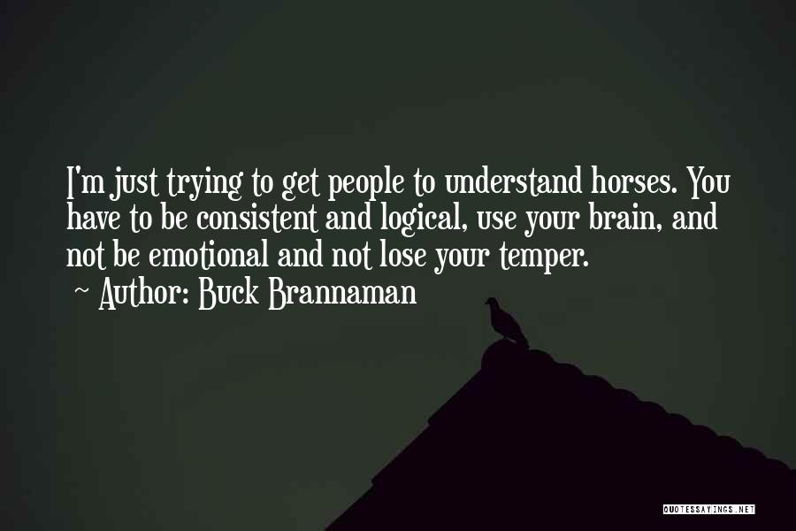 Buck Brannaman Quotes: I'm Just Trying To Get People To Understand Horses. You Have To Be Consistent And Logical, Use Your Brain, And