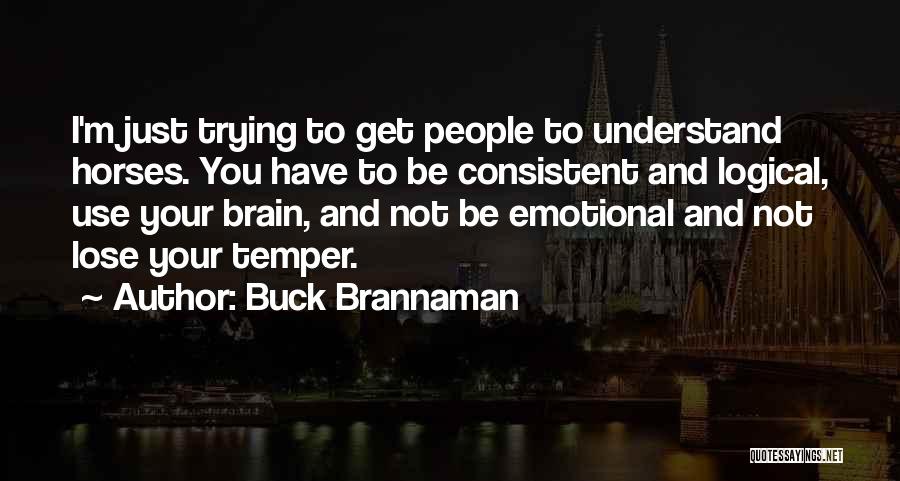 Buck Brannaman Quotes: I'm Just Trying To Get People To Understand Horses. You Have To Be Consistent And Logical, Use Your Brain, And