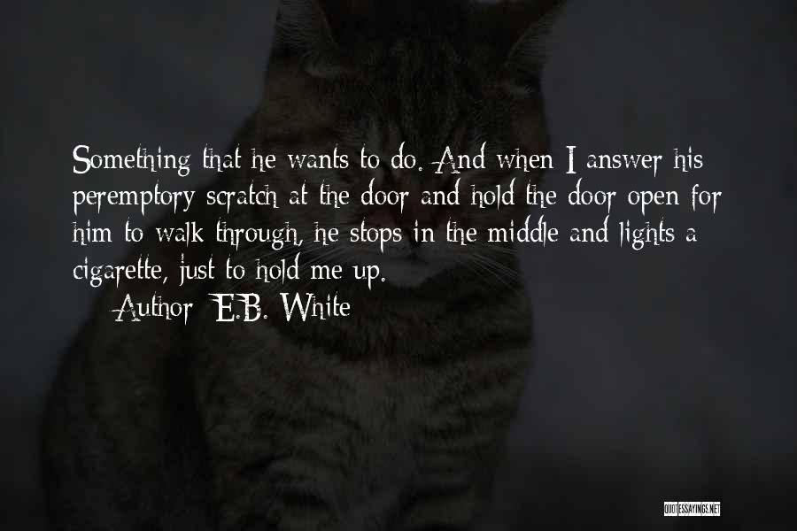 E.B. White Quotes: Something That He Wants To Do. And When I Answer His Peremptory Scratch At The Door And Hold The Door