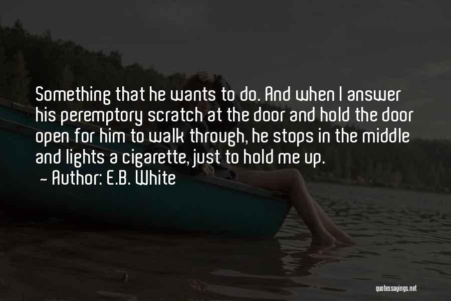 E.B. White Quotes: Something That He Wants To Do. And When I Answer His Peremptory Scratch At The Door And Hold The Door