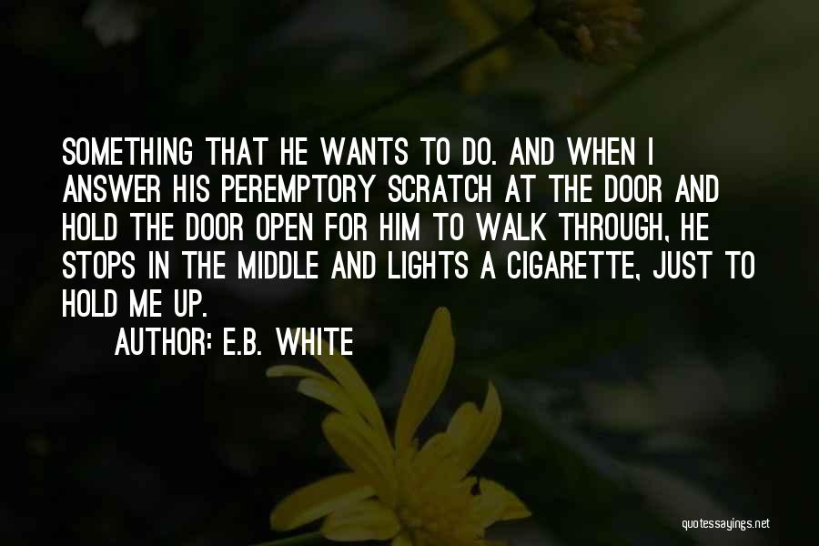 E.B. White Quotes: Something That He Wants To Do. And When I Answer His Peremptory Scratch At The Door And Hold The Door