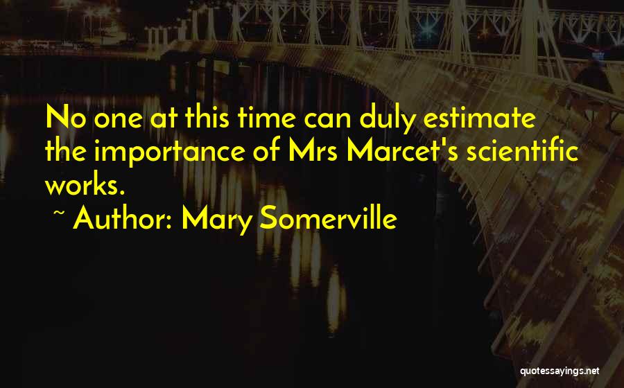Mary Somerville Quotes: No One At This Time Can Duly Estimate The Importance Of Mrs Marcet's Scientific Works.