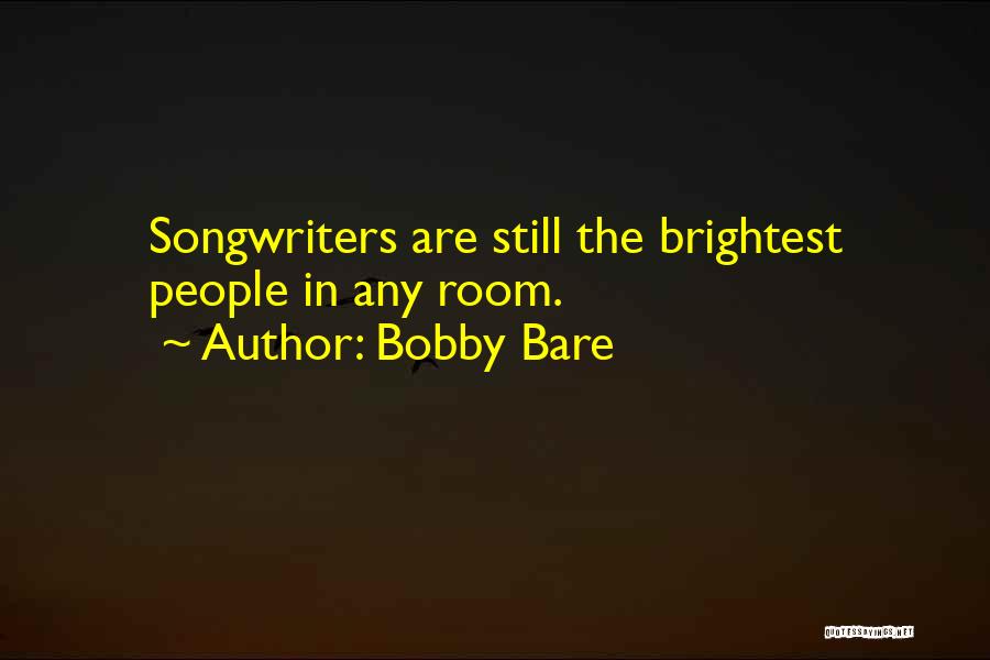 Bobby Bare Quotes: Songwriters Are Still The Brightest People In Any Room.