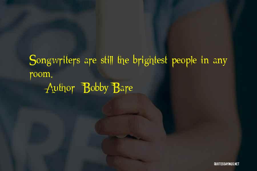 Bobby Bare Quotes: Songwriters Are Still The Brightest People In Any Room.