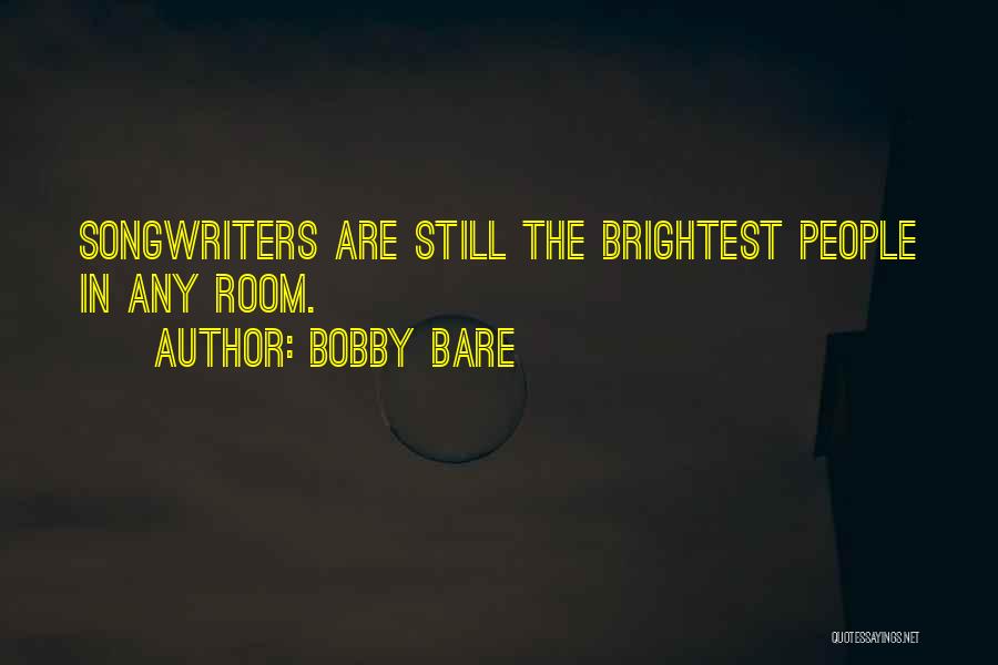 Bobby Bare Quotes: Songwriters Are Still The Brightest People In Any Room.