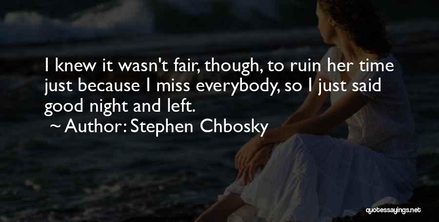 Stephen Chbosky Quotes: I Knew It Wasn't Fair, Though, To Ruin Her Time Just Because I Miss Everybody, So I Just Said Good