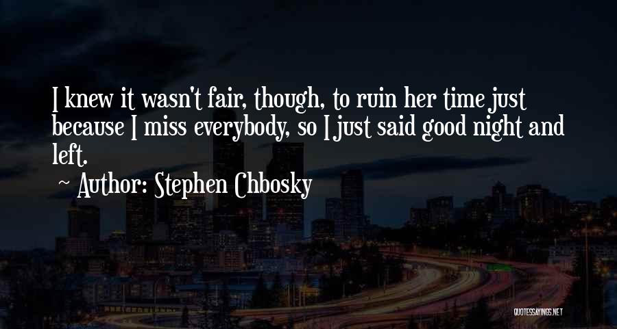 Stephen Chbosky Quotes: I Knew It Wasn't Fair, Though, To Ruin Her Time Just Because I Miss Everybody, So I Just Said Good