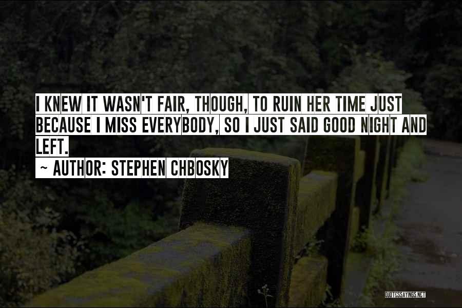 Stephen Chbosky Quotes: I Knew It Wasn't Fair, Though, To Ruin Her Time Just Because I Miss Everybody, So I Just Said Good