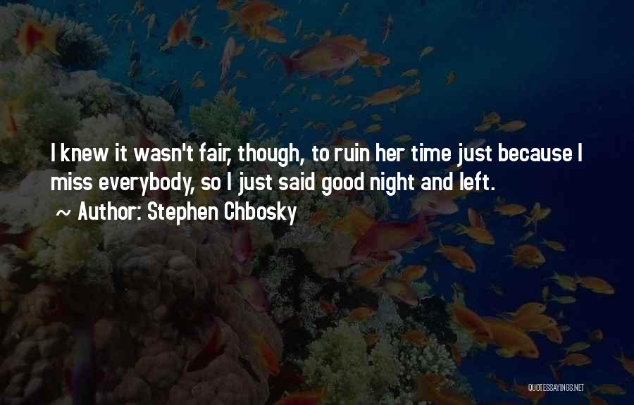 Stephen Chbosky Quotes: I Knew It Wasn't Fair, Though, To Ruin Her Time Just Because I Miss Everybody, So I Just Said Good