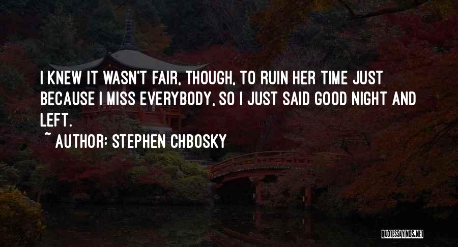 Stephen Chbosky Quotes: I Knew It Wasn't Fair, Though, To Ruin Her Time Just Because I Miss Everybody, So I Just Said Good