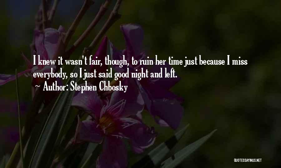 Stephen Chbosky Quotes: I Knew It Wasn't Fair, Though, To Ruin Her Time Just Because I Miss Everybody, So I Just Said Good