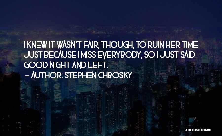 Stephen Chbosky Quotes: I Knew It Wasn't Fair, Though, To Ruin Her Time Just Because I Miss Everybody, So I Just Said Good