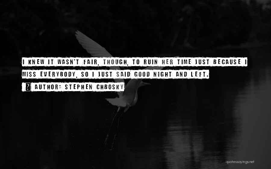 Stephen Chbosky Quotes: I Knew It Wasn't Fair, Though, To Ruin Her Time Just Because I Miss Everybody, So I Just Said Good