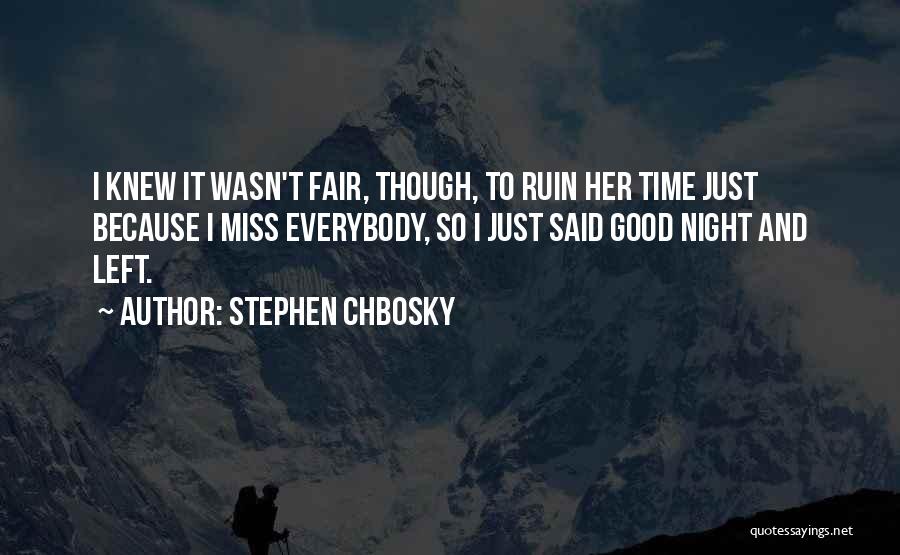 Stephen Chbosky Quotes: I Knew It Wasn't Fair, Though, To Ruin Her Time Just Because I Miss Everybody, So I Just Said Good