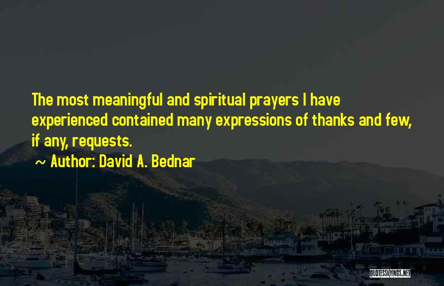 David A. Bednar Quotes: The Most Meaningful And Spiritual Prayers I Have Experienced Contained Many Expressions Of Thanks And Few, If Any, Requests.