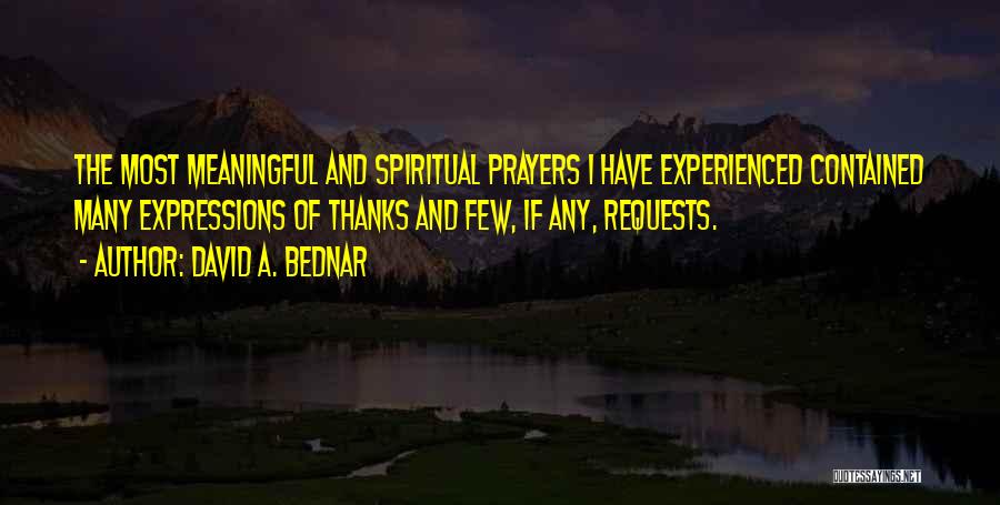 David A. Bednar Quotes: The Most Meaningful And Spiritual Prayers I Have Experienced Contained Many Expressions Of Thanks And Few, If Any, Requests.