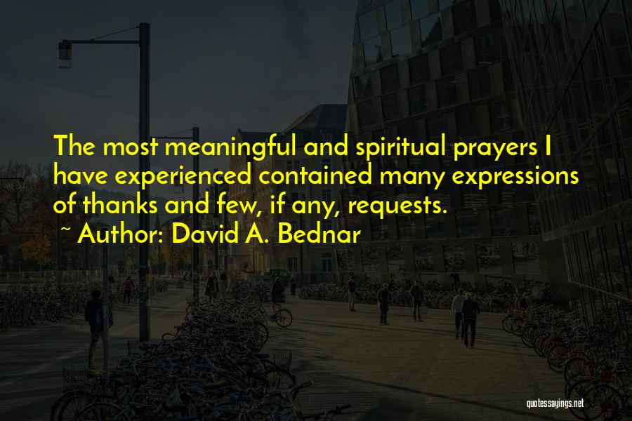 David A. Bednar Quotes: The Most Meaningful And Spiritual Prayers I Have Experienced Contained Many Expressions Of Thanks And Few, If Any, Requests.