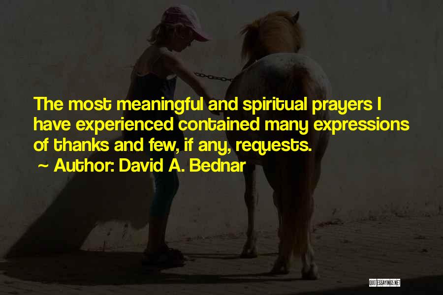 David A. Bednar Quotes: The Most Meaningful And Spiritual Prayers I Have Experienced Contained Many Expressions Of Thanks And Few, If Any, Requests.