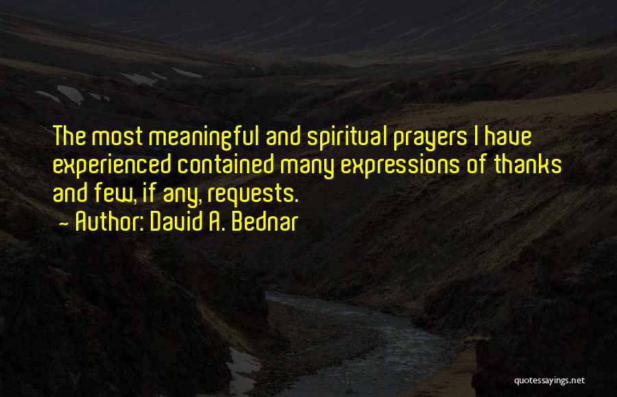 David A. Bednar Quotes: The Most Meaningful And Spiritual Prayers I Have Experienced Contained Many Expressions Of Thanks And Few, If Any, Requests.