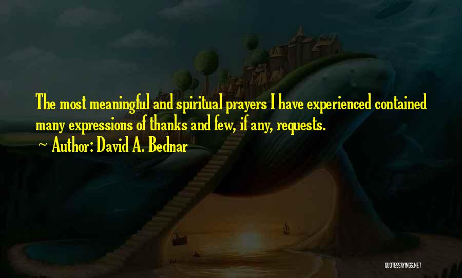 David A. Bednar Quotes: The Most Meaningful And Spiritual Prayers I Have Experienced Contained Many Expressions Of Thanks And Few, If Any, Requests.