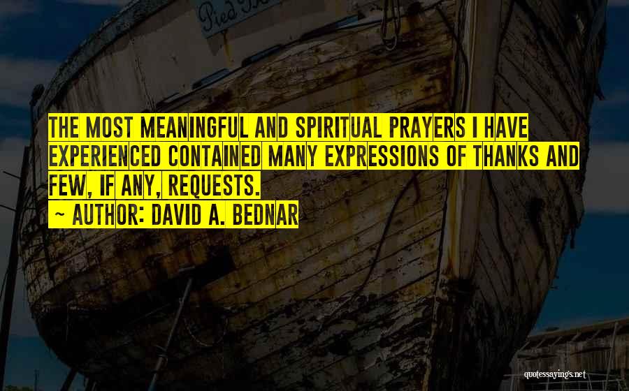 David A. Bednar Quotes: The Most Meaningful And Spiritual Prayers I Have Experienced Contained Many Expressions Of Thanks And Few, If Any, Requests.