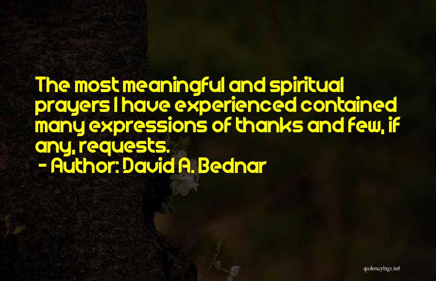 David A. Bednar Quotes: The Most Meaningful And Spiritual Prayers I Have Experienced Contained Many Expressions Of Thanks And Few, If Any, Requests.