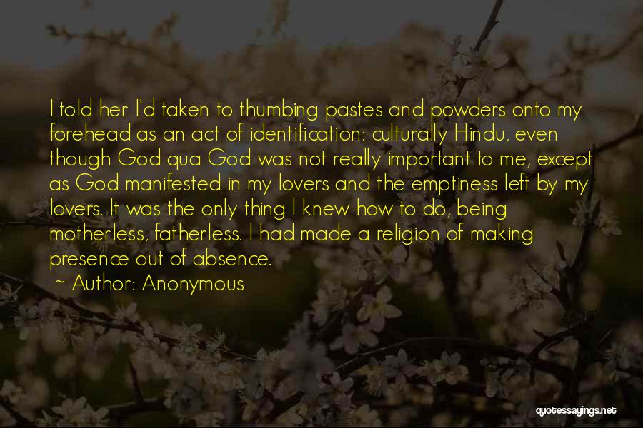 Anonymous Quotes: I Told Her I'd Taken To Thumbing Pastes And Powders Onto My Forehead As An Act Of Identification: Culturally Hindu,