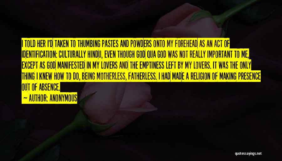 Anonymous Quotes: I Told Her I'd Taken To Thumbing Pastes And Powders Onto My Forehead As An Act Of Identification: Culturally Hindu,