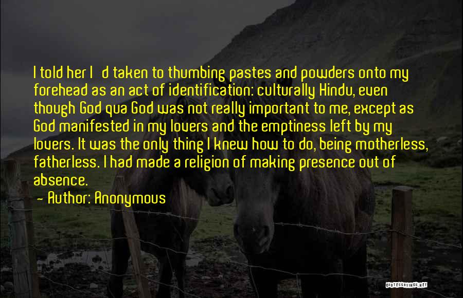 Anonymous Quotes: I Told Her I'd Taken To Thumbing Pastes And Powders Onto My Forehead As An Act Of Identification: Culturally Hindu,