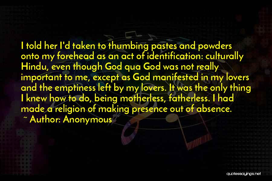Anonymous Quotes: I Told Her I'd Taken To Thumbing Pastes And Powders Onto My Forehead As An Act Of Identification: Culturally Hindu,