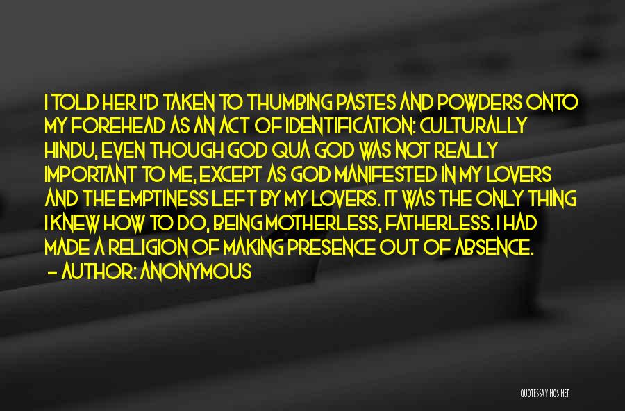 Anonymous Quotes: I Told Her I'd Taken To Thumbing Pastes And Powders Onto My Forehead As An Act Of Identification: Culturally Hindu,