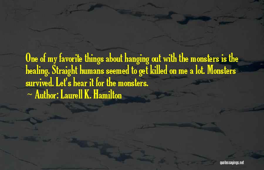 Laurell K. Hamilton Quotes: One Of My Favorite Things About Hanging Out With The Monsters Is The Healing. Straight Humans Seemed To Get Killed