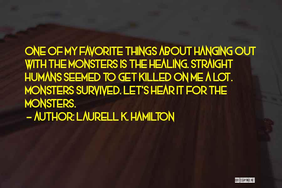 Laurell K. Hamilton Quotes: One Of My Favorite Things About Hanging Out With The Monsters Is The Healing. Straight Humans Seemed To Get Killed