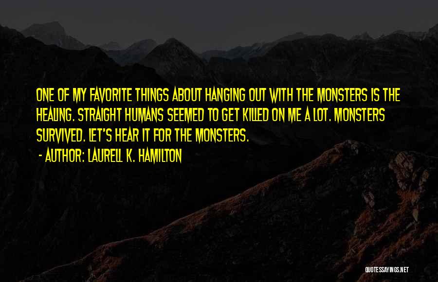 Laurell K. Hamilton Quotes: One Of My Favorite Things About Hanging Out With The Monsters Is The Healing. Straight Humans Seemed To Get Killed
