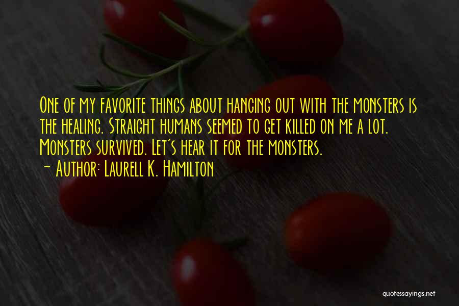 Laurell K. Hamilton Quotes: One Of My Favorite Things About Hanging Out With The Monsters Is The Healing. Straight Humans Seemed To Get Killed