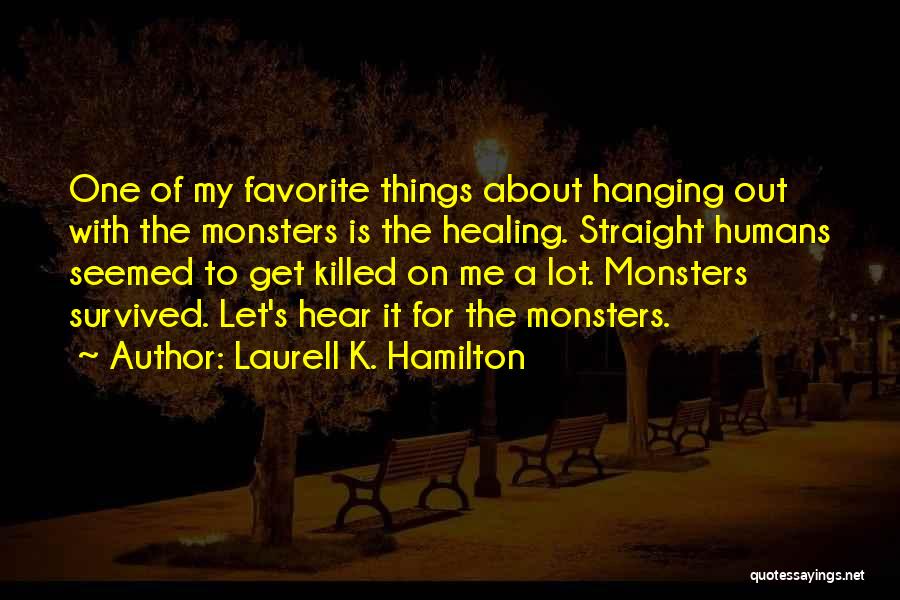 Laurell K. Hamilton Quotes: One Of My Favorite Things About Hanging Out With The Monsters Is The Healing. Straight Humans Seemed To Get Killed