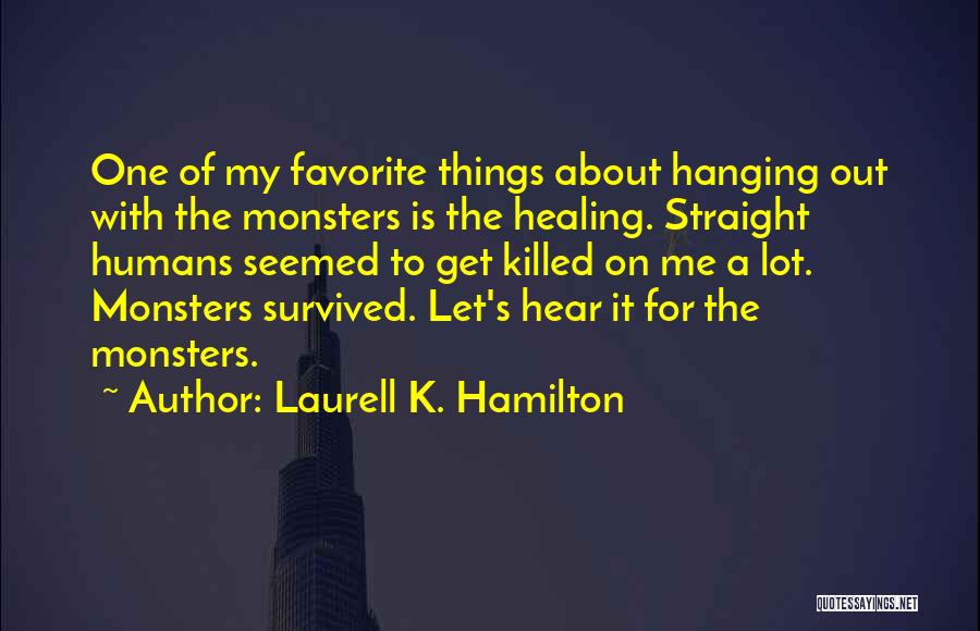 Laurell K. Hamilton Quotes: One Of My Favorite Things About Hanging Out With The Monsters Is The Healing. Straight Humans Seemed To Get Killed