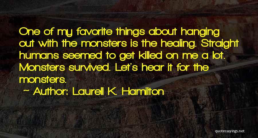 Laurell K. Hamilton Quotes: One Of My Favorite Things About Hanging Out With The Monsters Is The Healing. Straight Humans Seemed To Get Killed