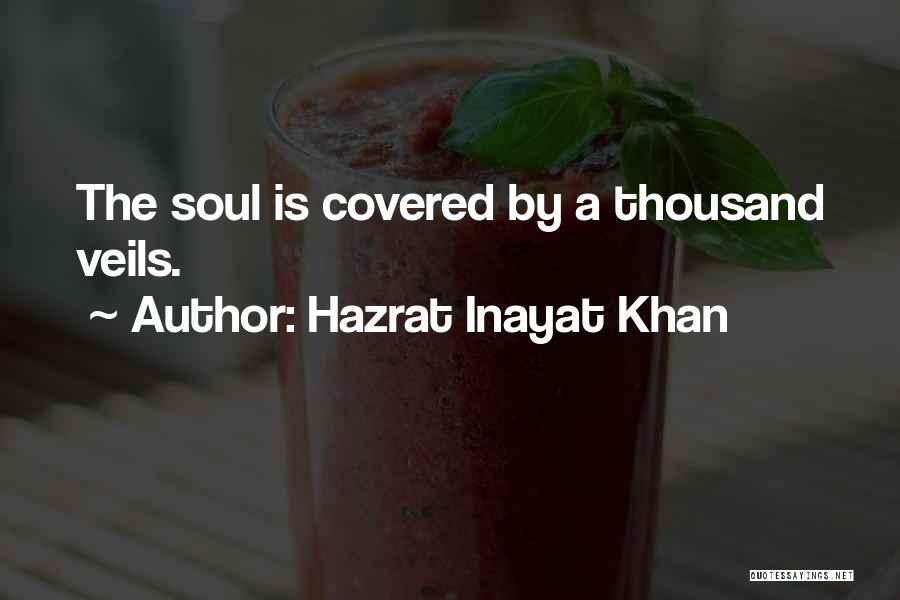 Hazrat Inayat Khan Quotes: The Soul Is Covered By A Thousand Veils.