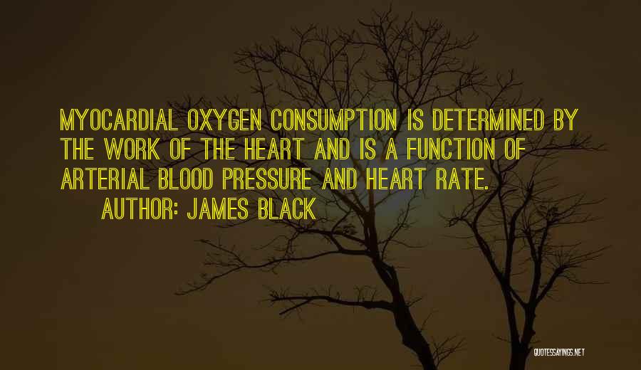 James Black Quotes: Myocardial Oxygen Consumption Is Determined By The Work Of The Heart And Is A Function Of Arterial Blood Pressure And