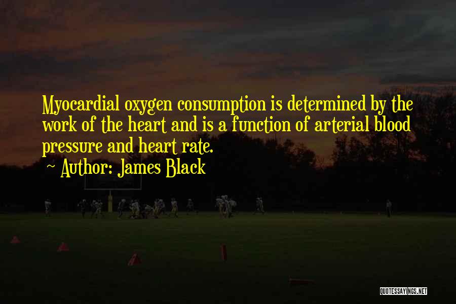 James Black Quotes: Myocardial Oxygen Consumption Is Determined By The Work Of The Heart And Is A Function Of Arterial Blood Pressure And