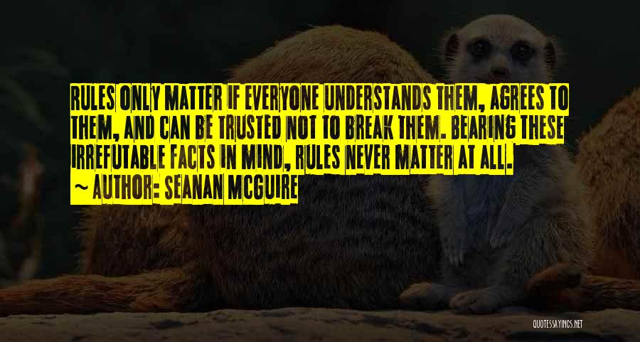Seanan McGuire Quotes: Rules Only Matter If Everyone Understands Them, Agrees To Them, And Can Be Trusted Not To Break Them. Bearing These