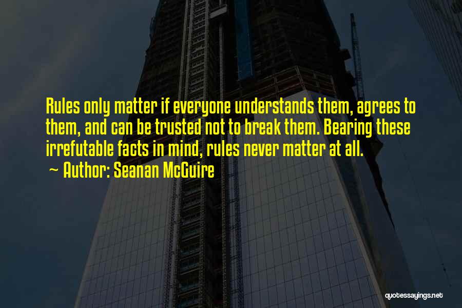 Seanan McGuire Quotes: Rules Only Matter If Everyone Understands Them, Agrees To Them, And Can Be Trusted Not To Break Them. Bearing These