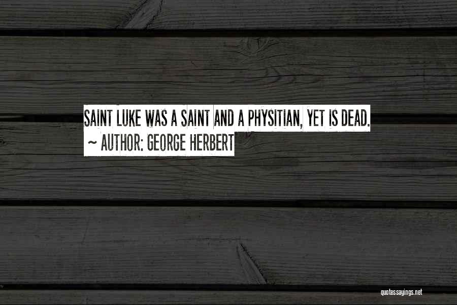 George Herbert Quotes: Saint Luke Was A Saint And A Physitian, Yet Is Dead.