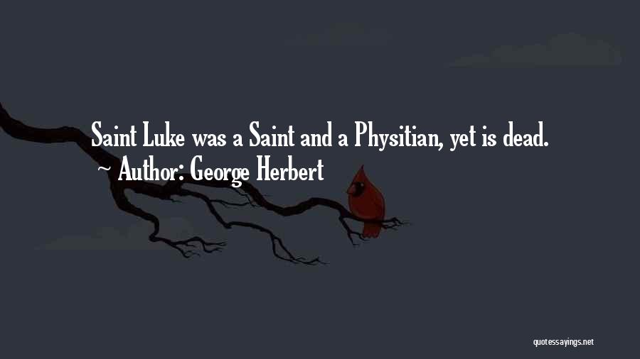 George Herbert Quotes: Saint Luke Was A Saint And A Physitian, Yet Is Dead.