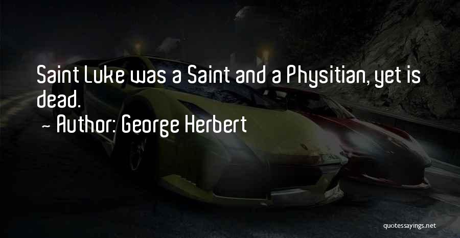 George Herbert Quotes: Saint Luke Was A Saint And A Physitian, Yet Is Dead.